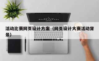 怀化活动比赛网页设计方案（网页设计大赛活动背景）